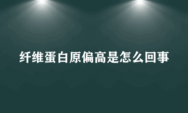 纤维蛋白原偏高是怎么回事