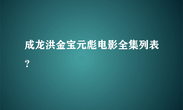 成龙洪金宝元彪电影全集列表？