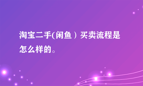 淘宝二手(闲鱼）买卖流程是怎么样的。