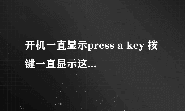 开机一直显示press a key 按键一直显示这个,随后按什么键都是press a key 这个,这个电脑刚刚修了拿回来的