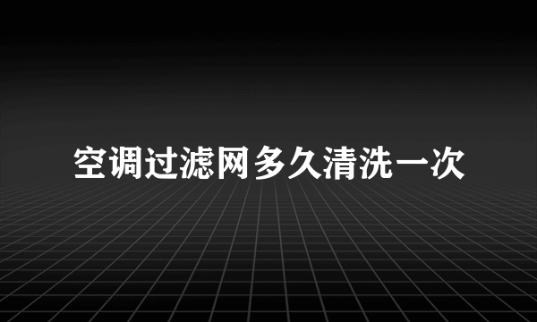 空调过滤网多久清洗一次