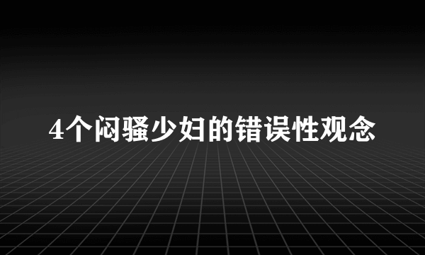 4个闷骚少妇的错误性观念