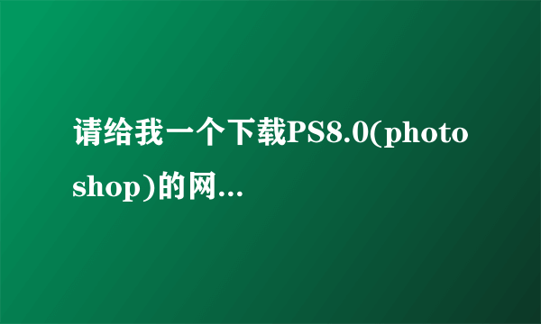 请给我一个下载PS8.0(photoshop)的网址好吗?