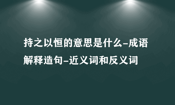 持之以恒的意思是什么-成语解释造句-近义词和反义词