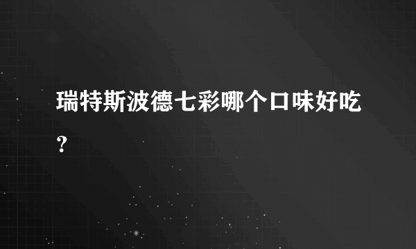 瑞特斯波德七彩哪个口味好吃？