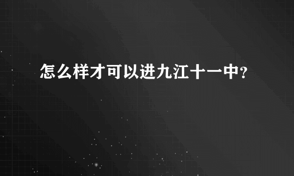 怎么样才可以进九江十一中？