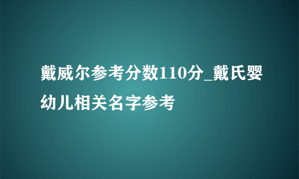 戴威尔参考分数110分_戴氏婴幼儿相关名字参考