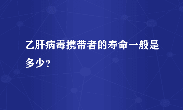 乙肝病毒携带者的寿命一般是多少？