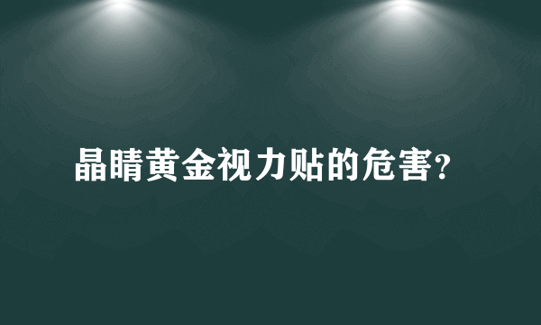 晶睛黄金视力贴的危害？