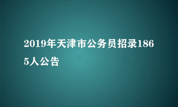 2019年天津市公务员招录1865人公告