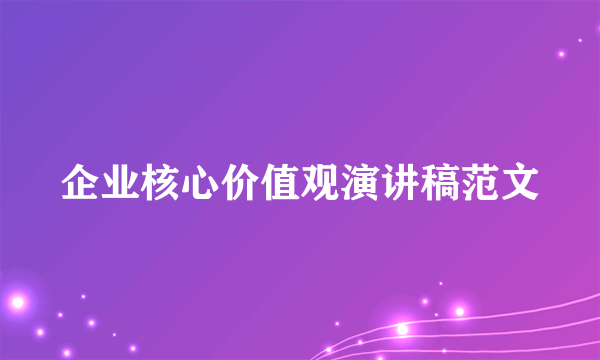 企业核心价值观演讲稿范文