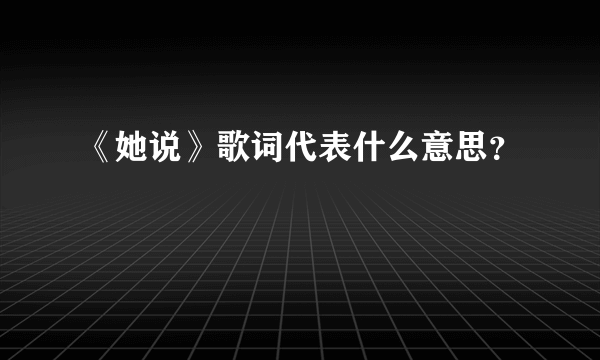 《她说》歌词代表什么意思？