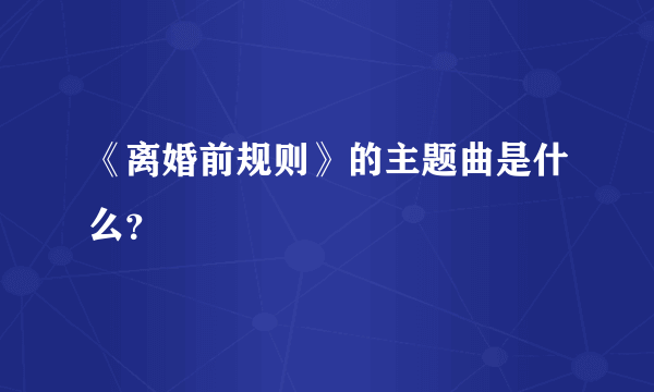 《离婚前规则》的主题曲是什么？