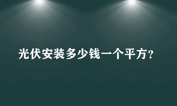 光伏安装多少钱一个平方？