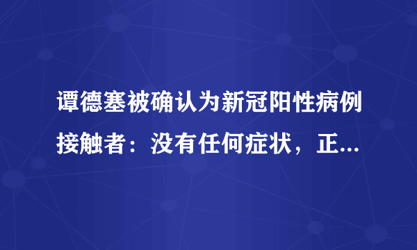 谭德塞被确认为新冠阳性病例接触者：没有任何症状，正自我隔离