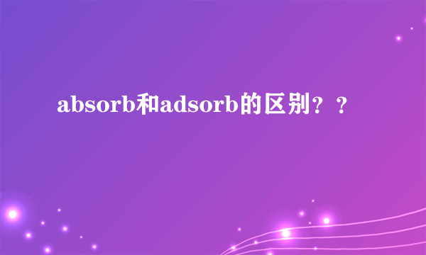 absorb和adsorb的区别？？