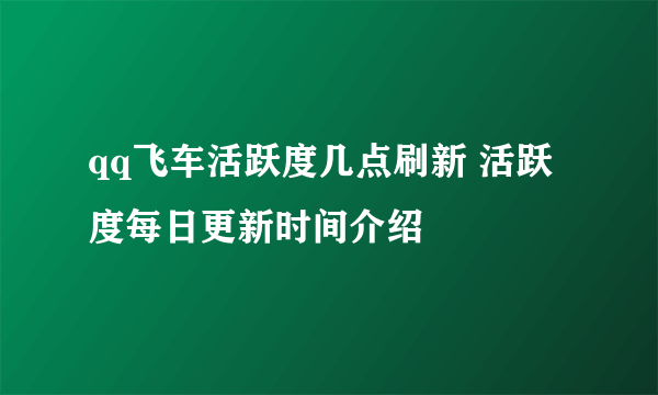 qq飞车活跃度几点刷新 活跃度每日更新时间介绍