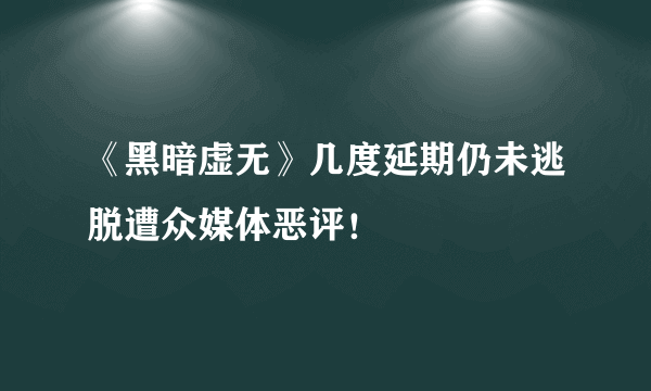 《黑暗虚无》几度延期仍未逃脱遭众媒体恶评！