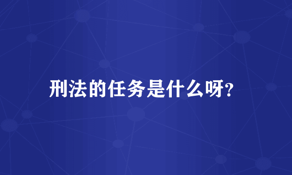 刑法的任务是什么呀？