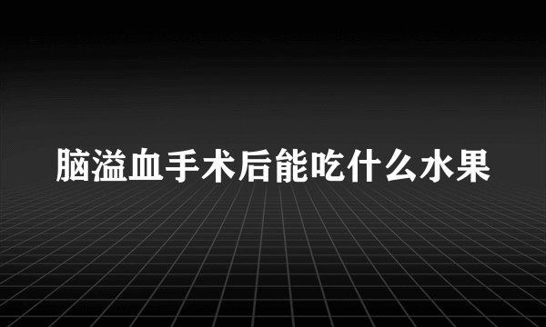 脑溢血手术后能吃什么水果