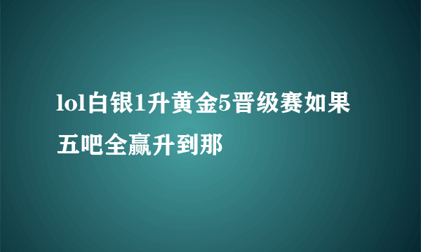 lol白银1升黄金5晋级赛如果五吧全赢升到那