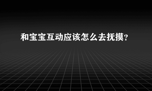 和宝宝互动应该怎么去抚摸？