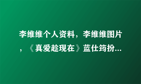 李维维个人资料，李维维图片，《真爱趁现在》蓝仕筠扮演者李维维