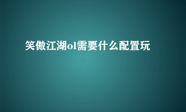 笑傲江湖ol需要什么配置玩