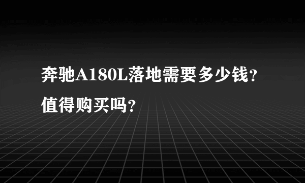 奔驰A180L落地需要多少钱？值得购买吗？