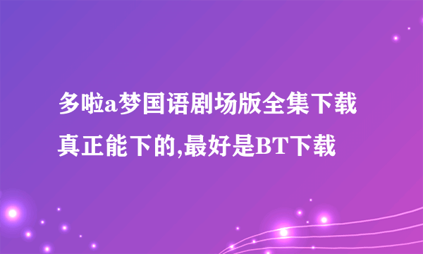 多啦a梦国语剧场版全集下载 真正能下的,最好是BT下载