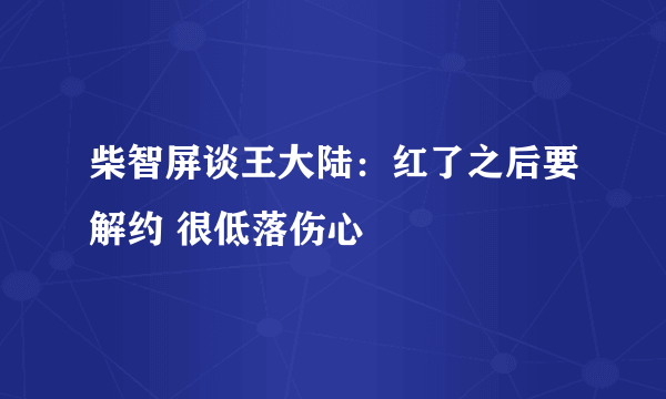 柴智屏谈王大陆：红了之后要解约 很低落伤心