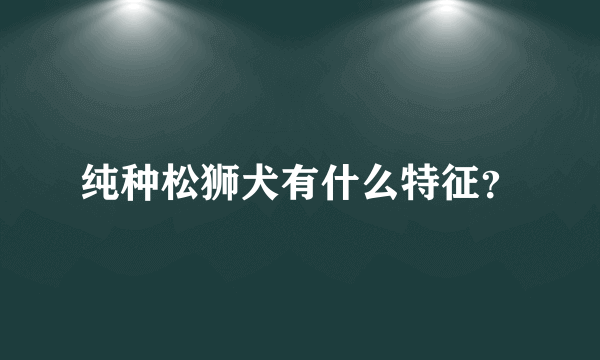 纯种松狮犬有什么特征？