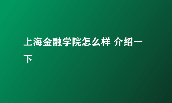 上海金融学院怎么样 介绍一下