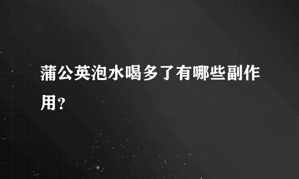 蒲公英泡水喝多了有哪些副作用？