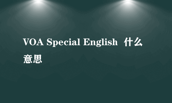 VOA Special English  什么意思