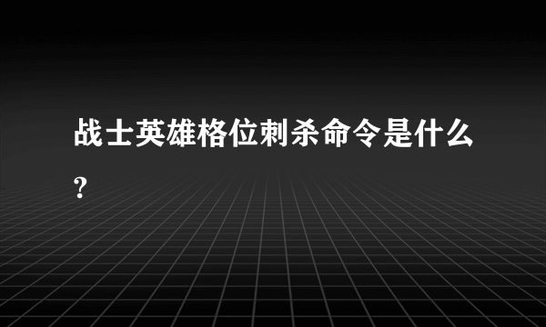 战士英雄格位刺杀命令是什么?