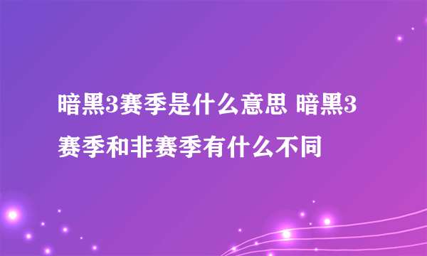 暗黑3赛季是什么意思 暗黑3赛季和非赛季有什么不同