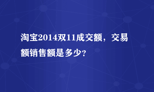 淘宝2014双11成交额，交易额销售额是多少？