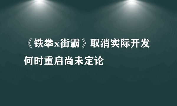 《铁拳x街霸》取消实际开发 何时重启尚未定论