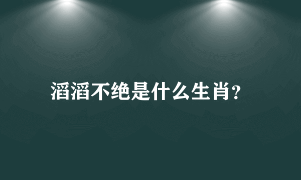 滔滔不绝是什么生肖？