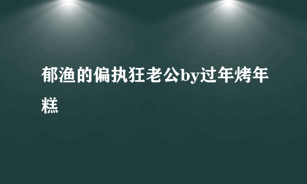 郁渔的偏执狂老公by过年烤年糕