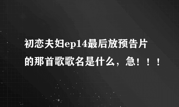 初恋夫妇ep14最后放预告片的那首歌歌名是什么，急！！！