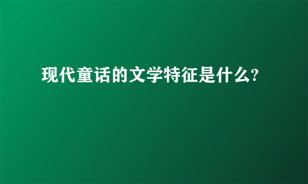 现代童话的文学特征是什么?