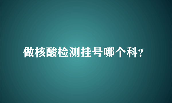 做核酸检测挂号哪个科？