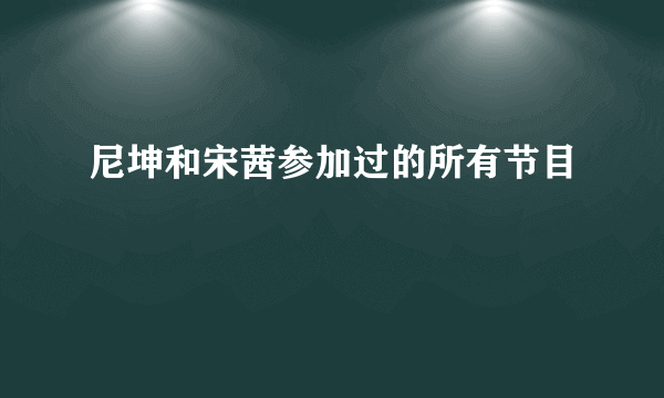 尼坤和宋茜参加过的所有节目