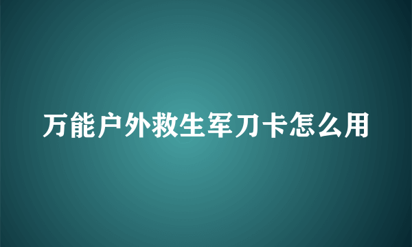 万能户外救生军刀卡怎么用