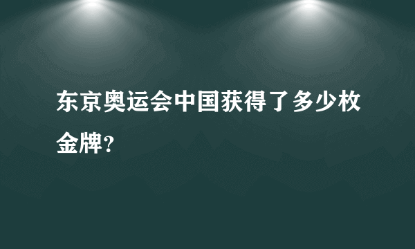 东京奥运会中国获得了多少枚金牌？