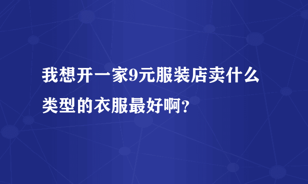 我想开一家9元服装店卖什么类型的衣服最好啊？