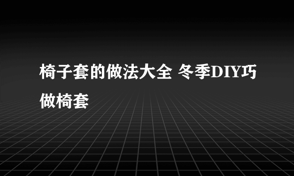 椅子套的做法大全 冬季DIY巧做椅套