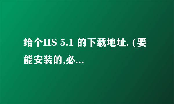 给个IIS 5.1 的下载地址. (要能安装的,必有重谢)